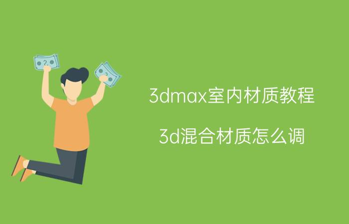 3dmax室内材质教程 3d混合材质怎么调？